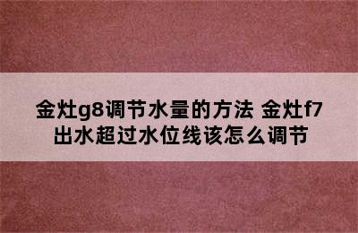 金灶g8调节水量的方法 金灶f7出水超过水位线该怎么调节